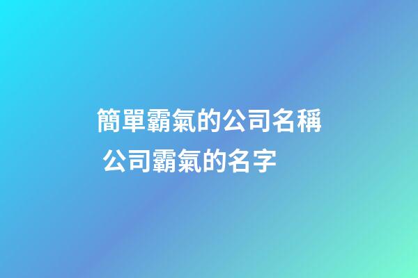 簡單霸氣的公司名稱 公司霸氣的名字-第1張-公司起名-玄機(jī)派
